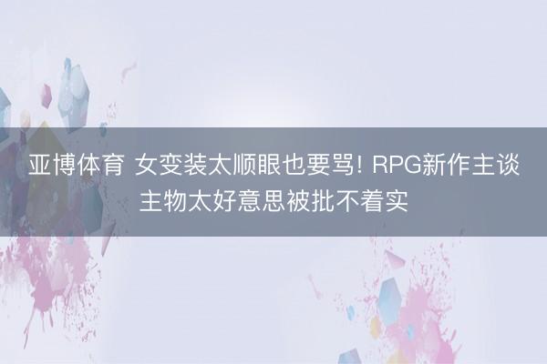 亚博体育 女变装太顺眼也要骂! RPG新作主谈主物太好意思被批不着实