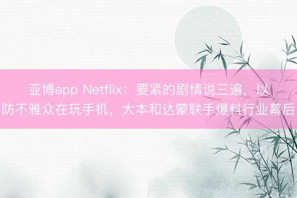 亚博app Netflix：要紧的剧情说三遍，以防不雅众在玩手机，大本和达蒙联手爆料行业幕后