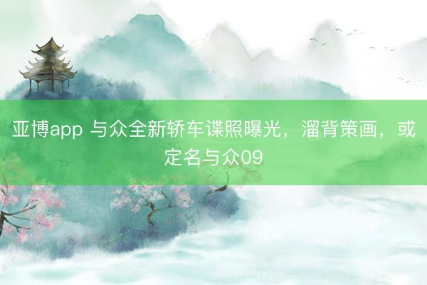 亚博app 与众全新轿车谍照曝光,溜背策画,或定名与众09