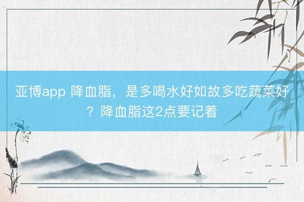 亚博app 降血脂，是多喝水好如故多吃蔬菜好？降血脂这2点要记着