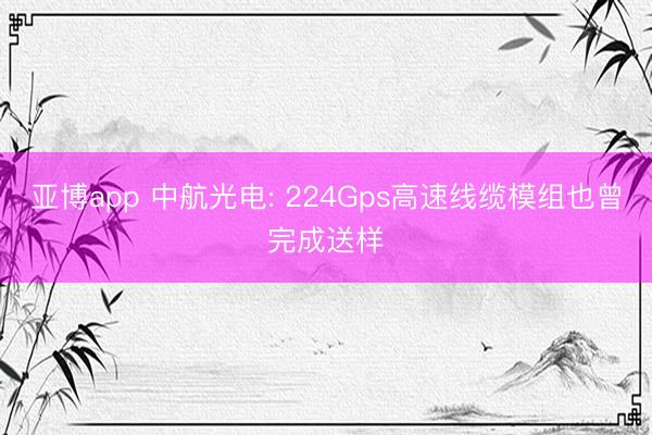 亚博app 中航光电: 224Gps高速线缆模组也曾完成送样