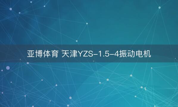 亚博体育 天津YZS-1.5-4振动电机