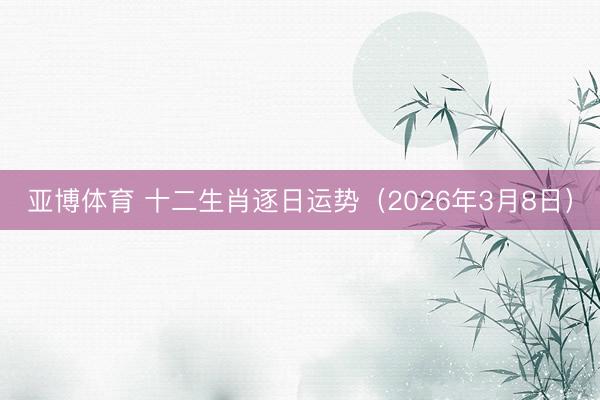 亚博体育 十二生肖逐日运势（2026年3月8日）