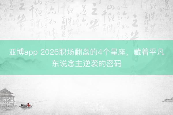亚博app 2026职场翻盘的4个星座，藏着平凡东说念主逆袭的密码