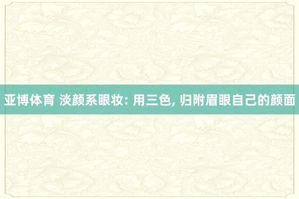 亚博体育 淡颜系眼妆: 用三色， 归附眉眼自己的颜面