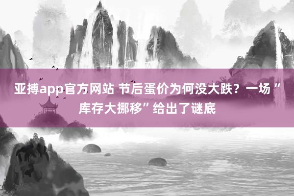 亚搏app官方网站 节后蛋价为何没大跌?一场“库存大挪移”给出了谜底