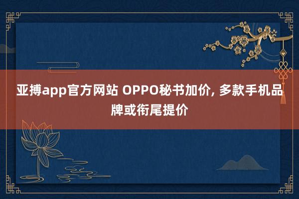 亚搏app官方网站 OPPO秘书加价, 多款手机品牌或衔尾提价