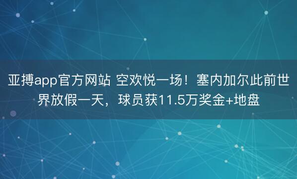 亚搏app官方网站 空欢悦一场!塞内加尔此前世界放假一天,球员获11.5万奖金+地盘