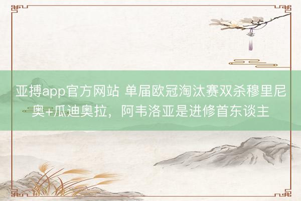 亚搏app官方网站 单届欧冠淘汰赛双杀穆里尼奥+瓜迪奥拉，阿韦洛亚是进修首东谈主