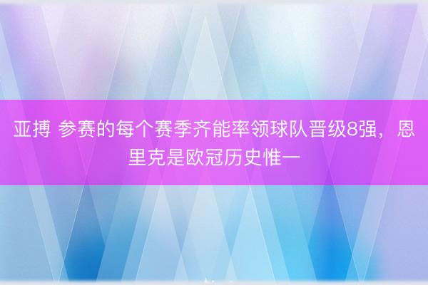 亚搏 参赛的每个赛季齐能率领球队晋级8强，恩里克是欧冠历史惟一