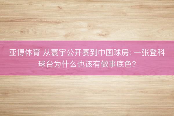 亚博体育 从寰宇公开赛到中国球房: 一张登科球台为什么也该有做事底色?