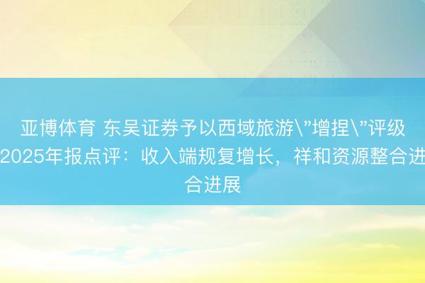 亚博体育 东吴证券予以西域旅游