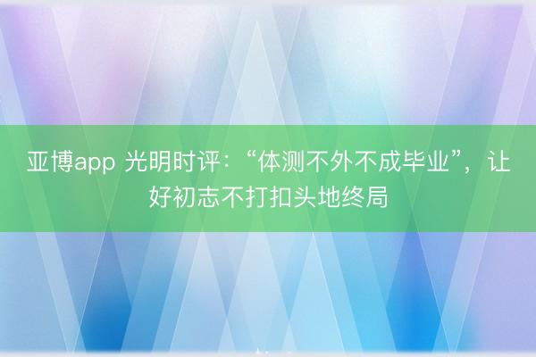 亚博app 光明时评：“体测不外不成毕业”，让好初志不打扣头地终局
