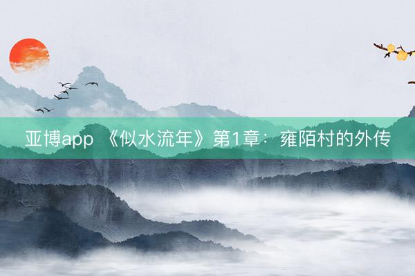 亚博app 《似水流年》第1章:雍陌村的外传