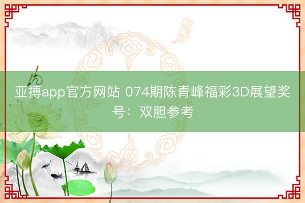 亚搏app官方网站 074期陈青峰福彩3D展望奖号:双胆参考