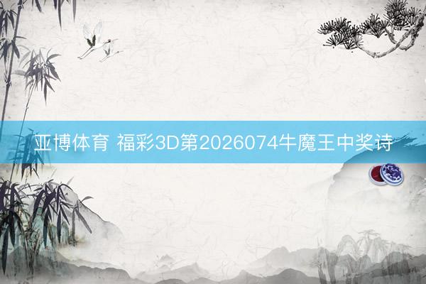亚博体育 福彩3D第2026074牛魔王中奖诗
