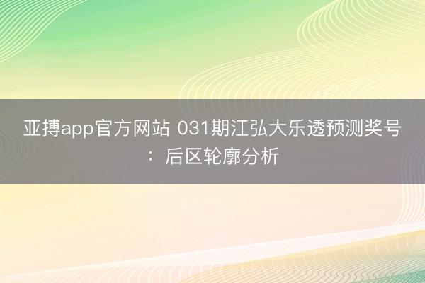 亚搏app官方网站 031期江弘大乐透预测奖号：后区轮廓分析