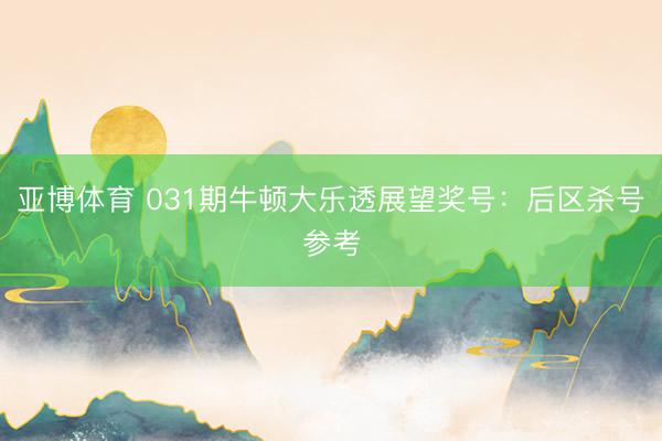 亚博体育 031期牛顿大乐透展望奖号:后区杀号参考