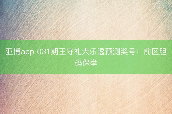 亚博app 031期王守礼大乐透预测奖号:前区胆码保举