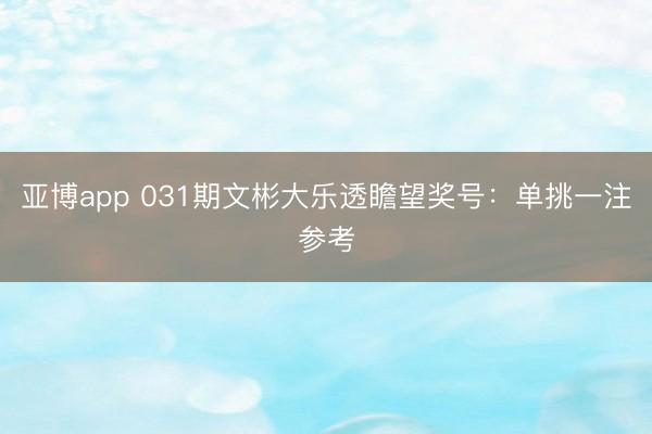 亚博app 031期文彬大乐透瞻望奖号：单挑一注参考