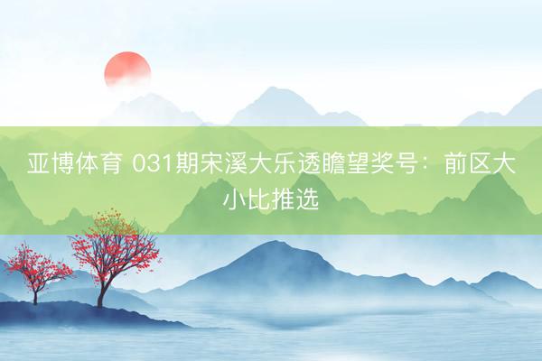亚博体育 031期宋溪大乐透瞻望奖号：前区大小比推选