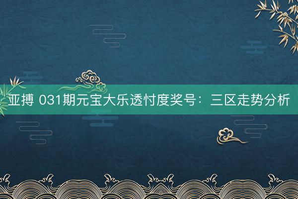 亚搏 031期元宝大乐透忖度奖号：三区走势分析