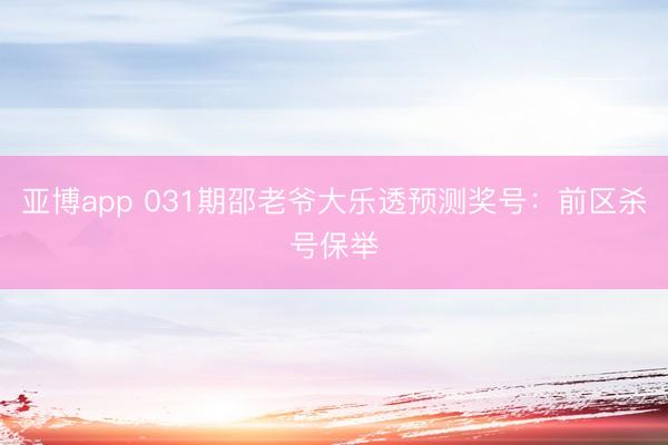 亚博app 031期邵老爷大乐透预测奖号：前区杀号保举