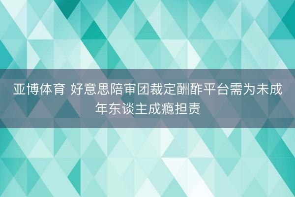 亚博体育 好意思陪审团裁定酬酢平台需为未成年东谈主成瘾担责