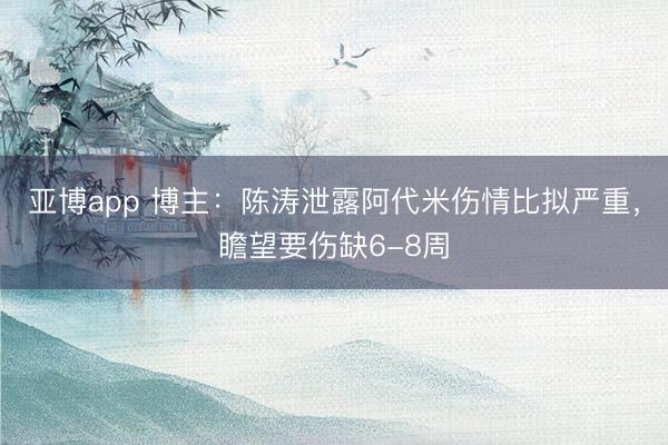 亚博app 博主：陈涛泄露阿代米伤情比拟严重，瞻望要伤缺6-8周