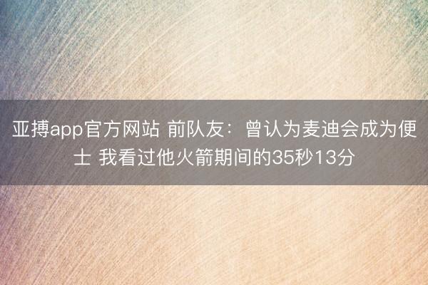 亚搏app官方网站 前队友：曾认为麦迪会成为便士 我看过他火箭期间的35秒13分