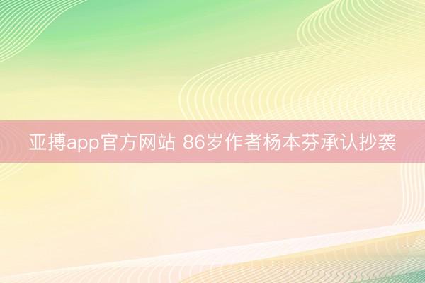 亚搏app官方网站 86岁作者杨本芬承认抄袭