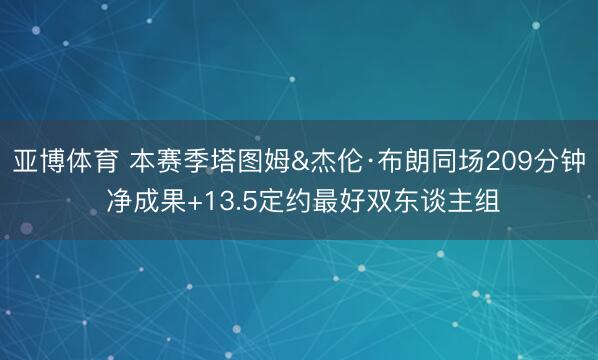 亚博体育 本赛季塔图姆&杰伦·布朗同场209分钟 净成果+13.5定约最好双东谈主组