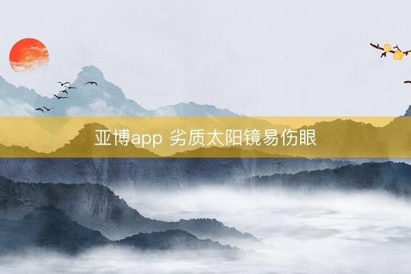 亚博app 劣质太阳镜易伤眼