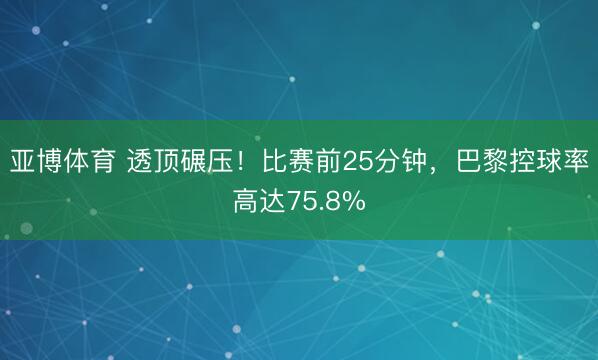亚博体育 透顶碾压！比赛前25分钟，巴黎控球率高达75.8%