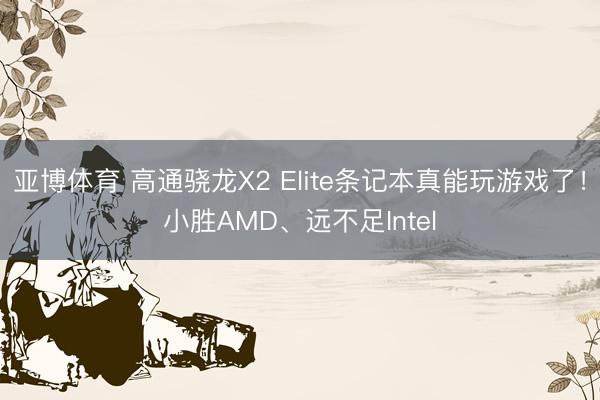 亚博体育 高通骁龙X2 Elite条记本真能玩游戏了!小胜AMD、远不足Intel