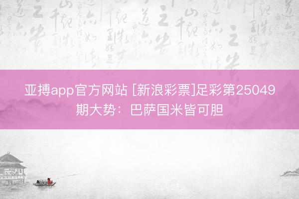 亚搏app官方网站 [新浪彩票]足彩第25049期大势：巴萨国米皆可胆
