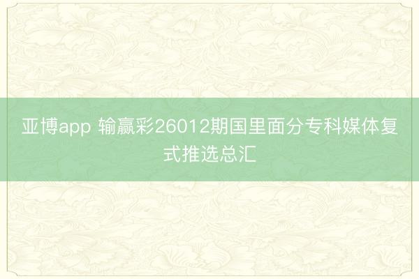 亚博app 输赢彩26012期国里面分专科媒体复式推选总汇