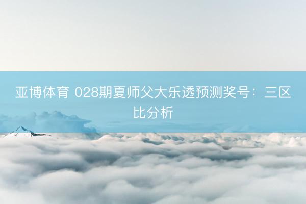 亚博体育 028期夏师父大乐透预测奖号:三区比分析