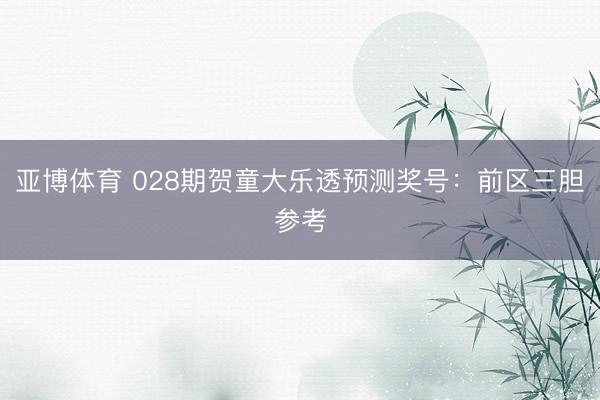 亚博体育 028期贺童大乐透预测奖号：前区三胆参考