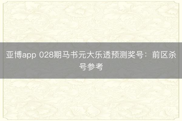 亚博app 028期马书元大乐透预测奖号：前区杀号参考