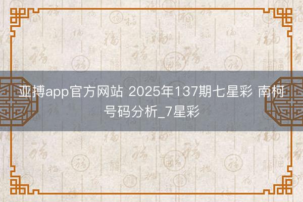 亚搏app官方网站 2025年137期七星彩 南柯号码分析_7星彩