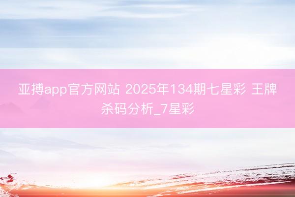 亚搏app官方网站 2025年134期七星彩 王牌杀码分析_7星彩