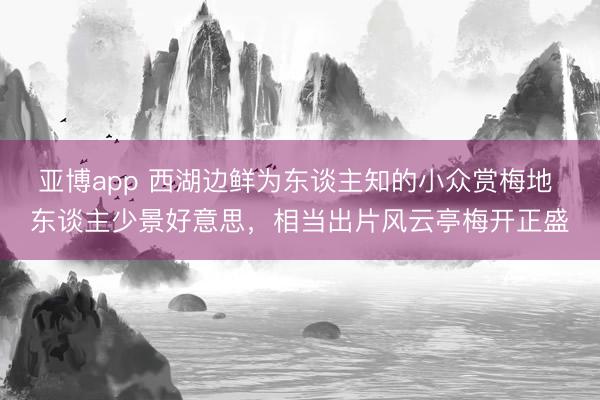 亚博app 西湖边鲜为东谈主知的小众赏梅地 东谈主少景好意思,相当出片风云亭梅开正盛