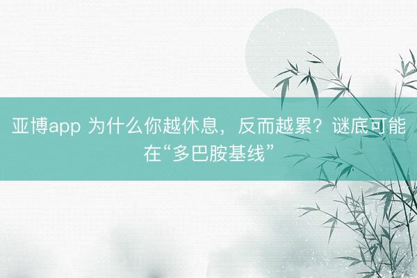 亚博app 为什么你越休息，反而越累？谜底可能在“多巴胺基线”