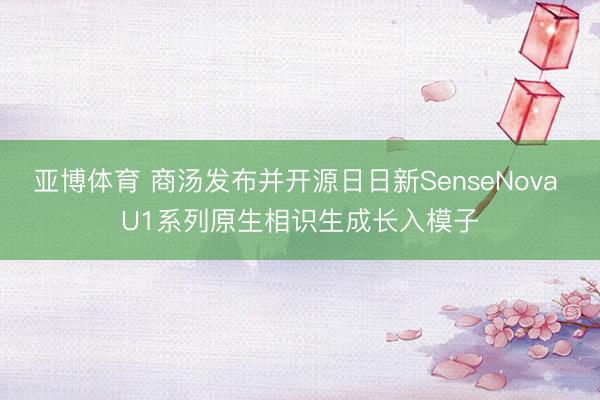 亚博体育 商汤发布并开源日日新SenseNova U1系列原生相识生成长入模子