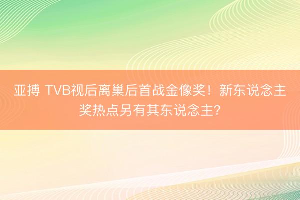 亚搏 TVB视后离巢后首战金像奖！新东说念主奖热点另有其东说念主？