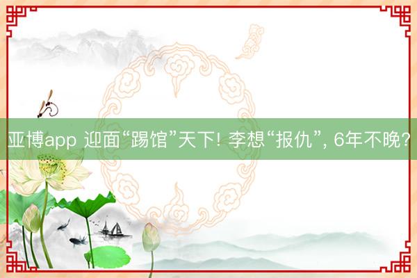 亚博app 迎面“踢馆”天下! 李想“报仇”， 6年不晚?