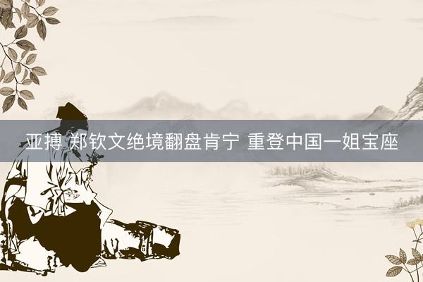 亚搏 郑钦文绝境翻盘肯宁 重登中国一姐宝座