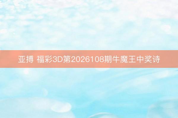 亚搏 福彩3D第2026108期牛魔王中奖诗
