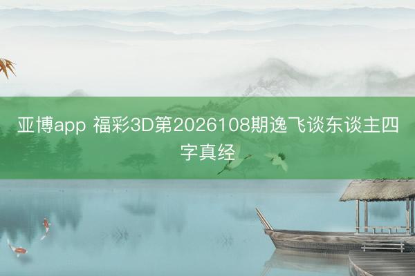 亚博app 福彩3D第2026108期逸飞谈东谈主四字真经